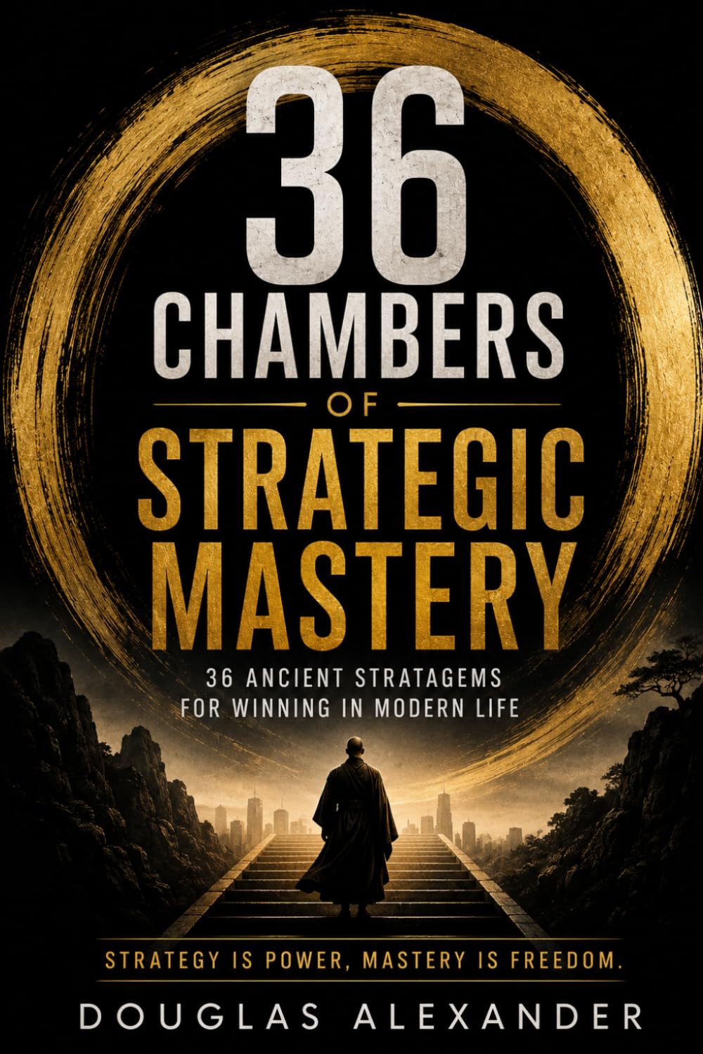 THE 36 CHAMBERS OF STRATEGIC MASTERY: An Inner and Outer Training Manual for Power, Influence, Resilience, and Self-Mastery