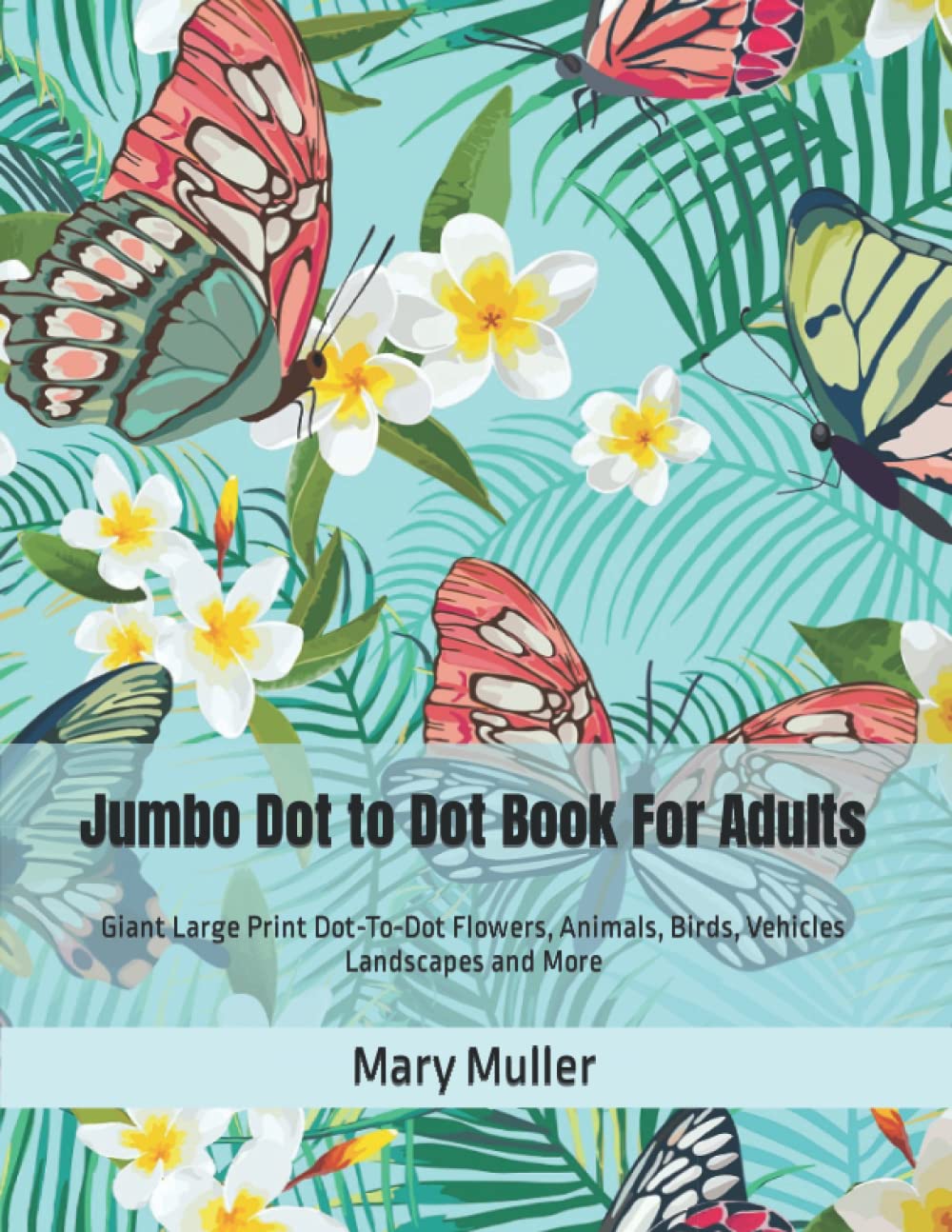 Jumbo Dot to Dot Book For Adults: Giant Large Print Dot-To-Dot Flowers, Animals, Birds, Vehicles Landscapes and More
