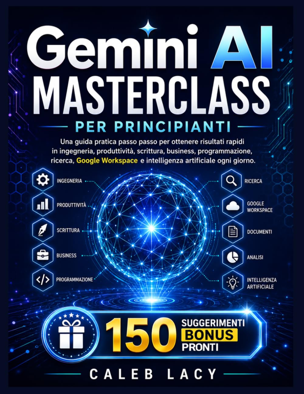 Gemini AI Masterclass per principianti: Una guida pratica passo passo per ottenere risultati rapidi in ingegneria, produttività, scrittura, business, ... e intelligenza artificiale ogni giorno.