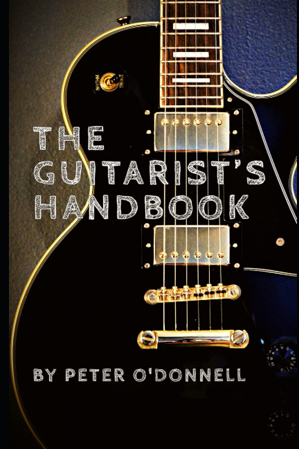 The Guitarist's Handbook: Everything You Need To Know About Guitar