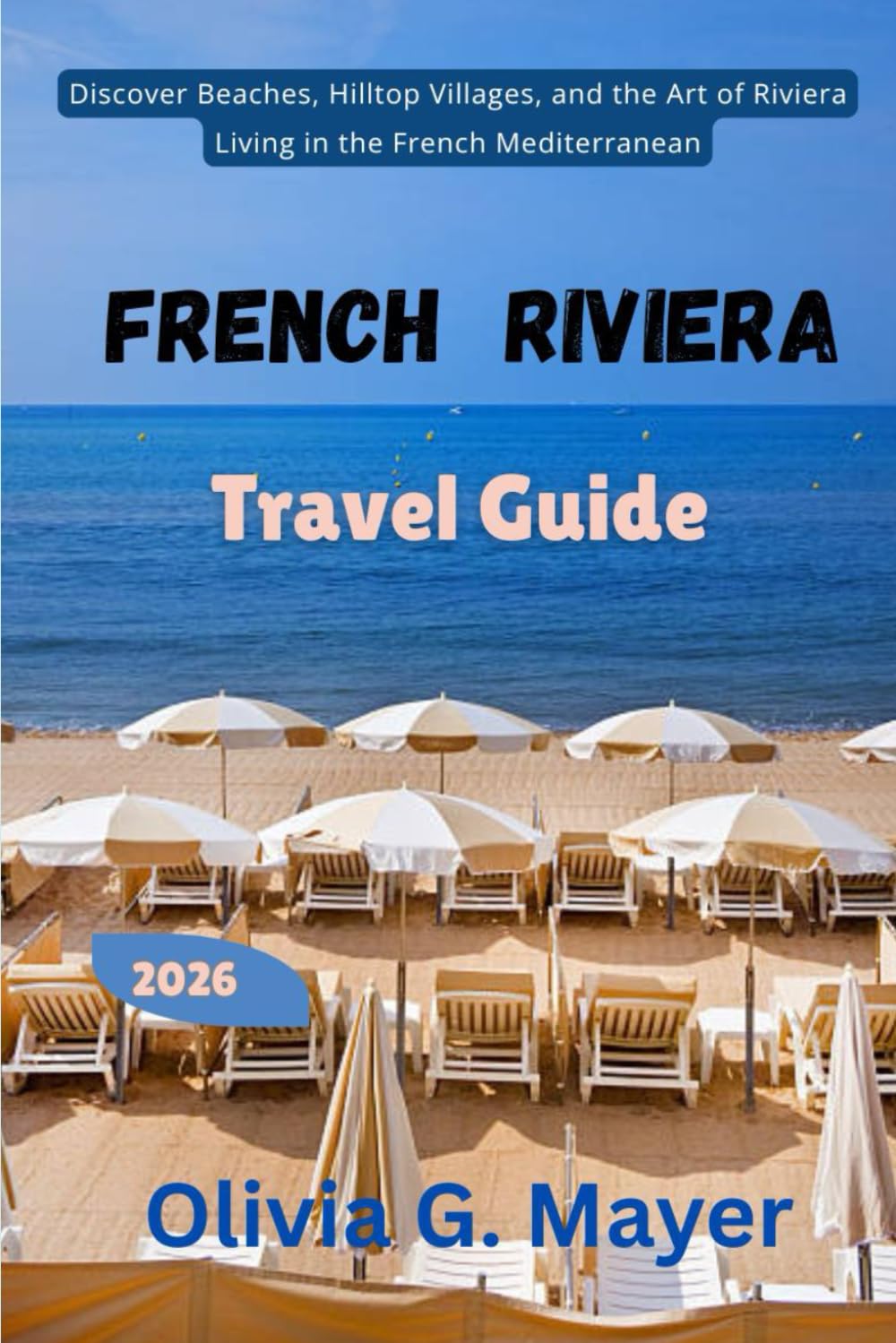 French Riviera Travel Guide 2026: Discover Beaches, Hilltop Villages, and the Art of Riviera Living in the French Mediterranean (Journeys Across ... culture, & adventure in each destination)