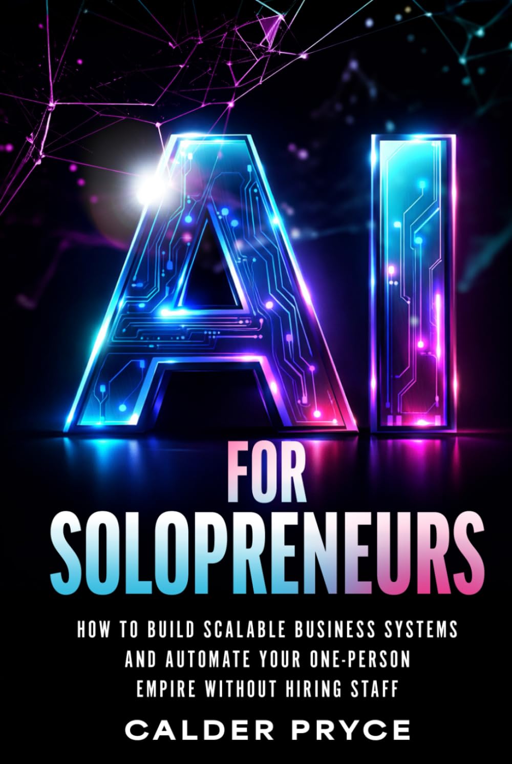 AI for Solopreneurs: How to Build Scalable Business Systems and Automate Your One-Person Empire Without Hiring Staff
