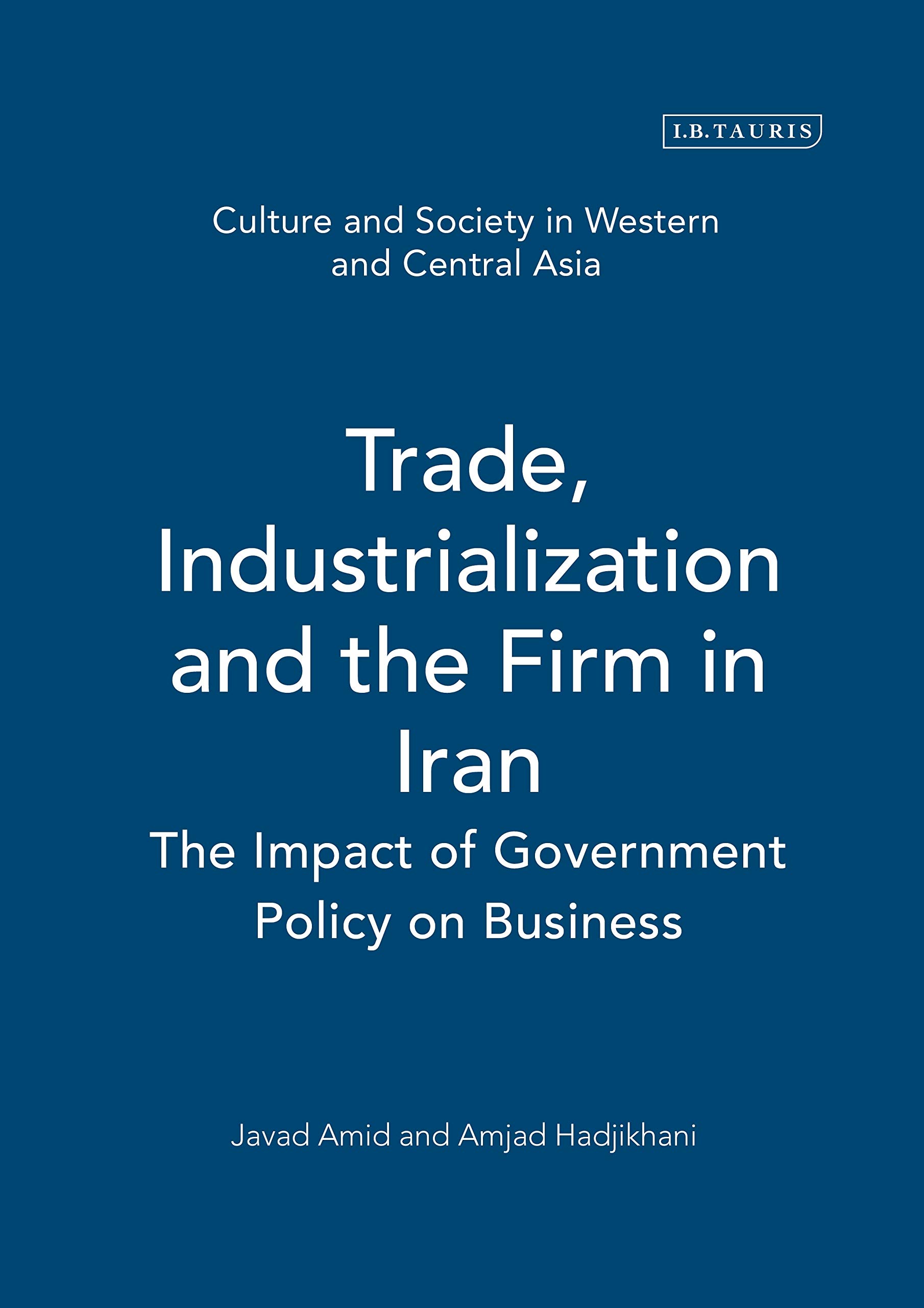 Trade,Industrialization and the Firm in Iran: The Impact of Government Policy on Business (Culture and Society in Western and Central Asia)