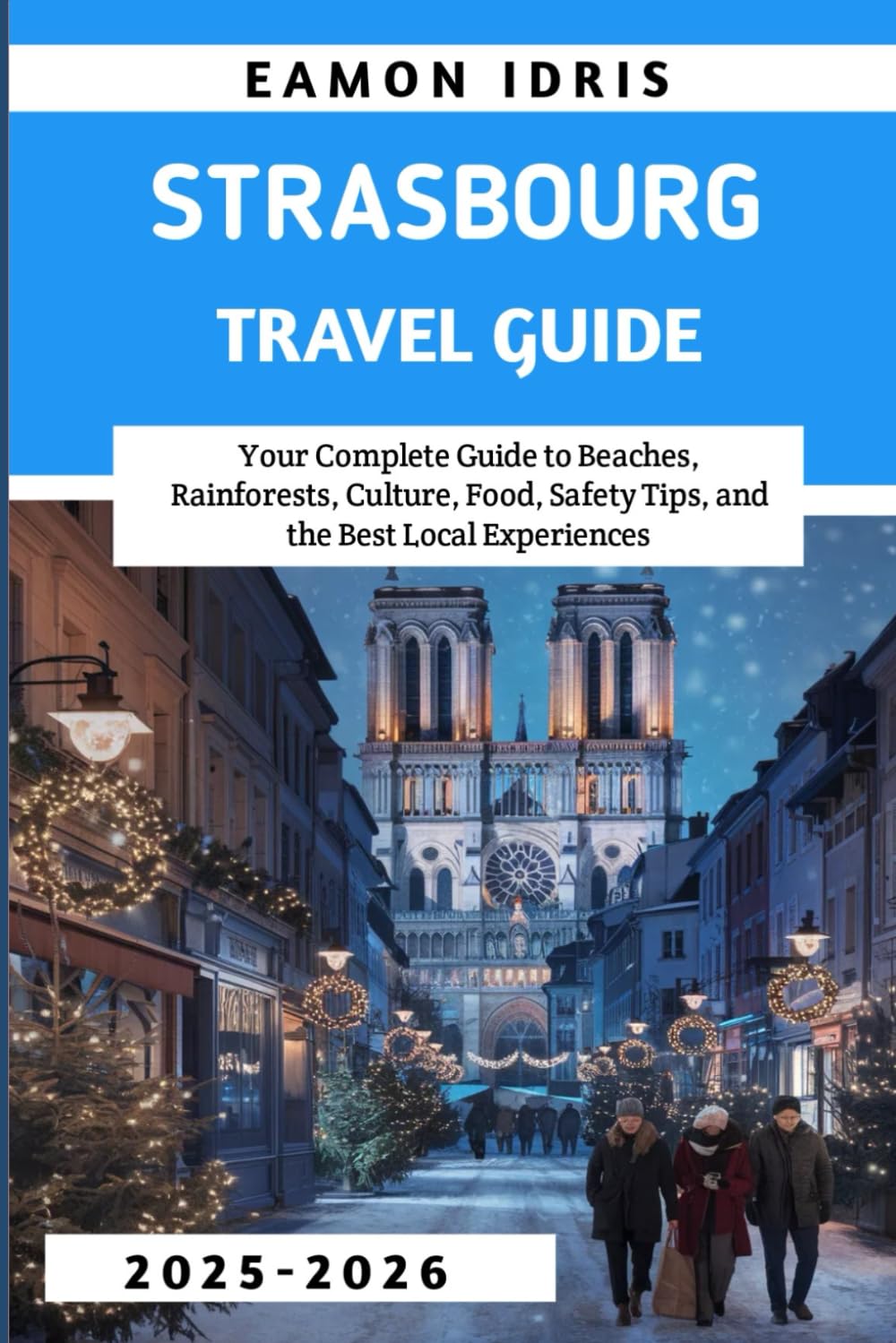Strasbourg travel guide 2025-2026: Your Complete Guide to Christmas Markets, Alsace Day Trips, Local Food, Hidden Gems, Safety Tips, and Easy Itineraries