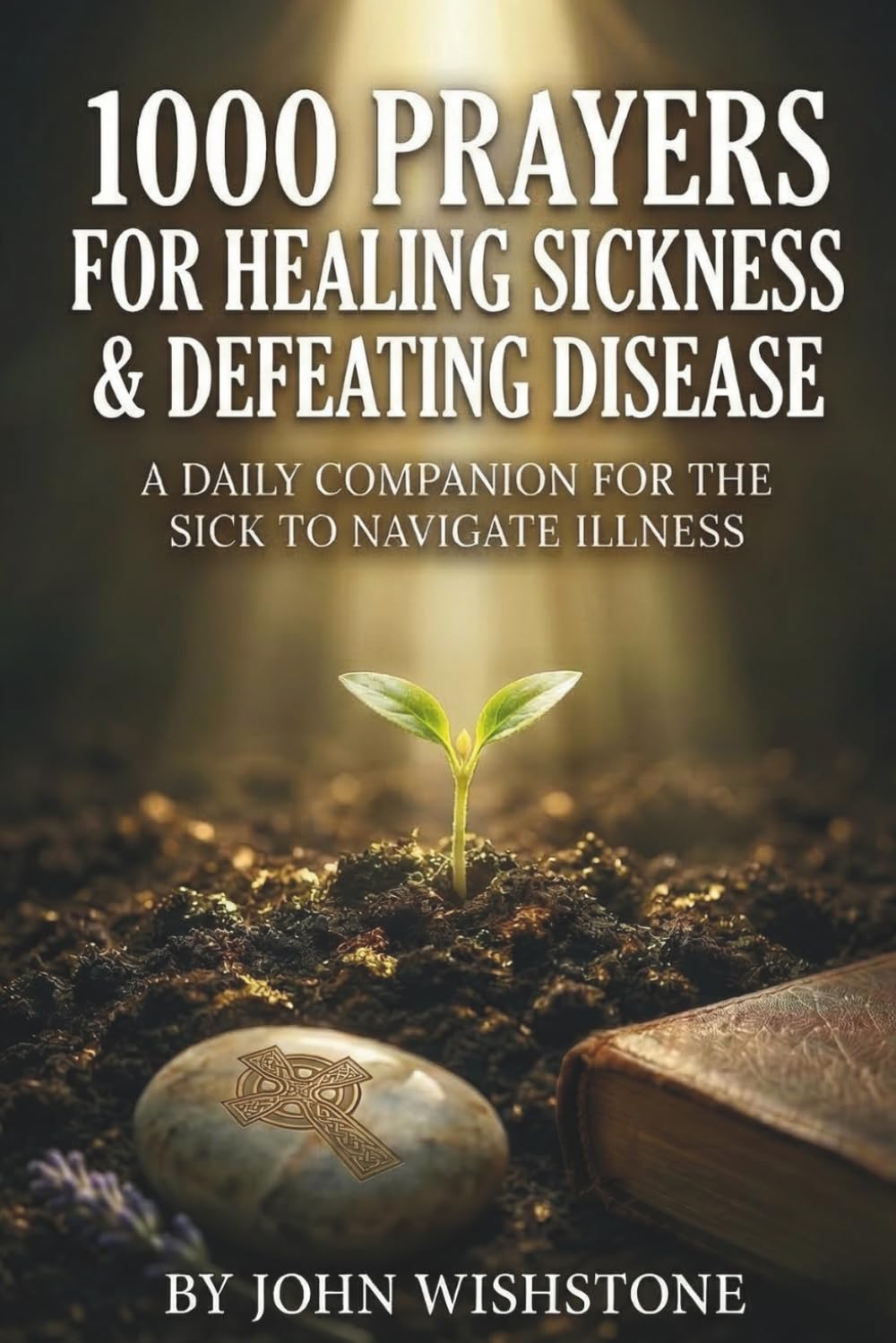 1000 Prayers for Healing Sickness and Defeating Disease: A Daily Companion for the Sick to Navigate Illness