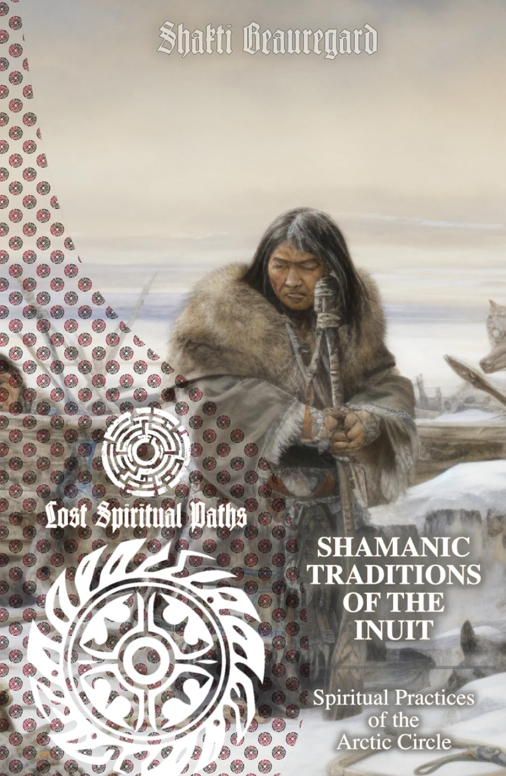 Shamanic Traditions of the Inuit: Spiritual Practices of the Arctic Circle (Lost Spiritual Paths)