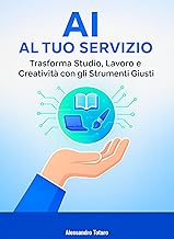 AI al Tuo Servizio: Trasforma Studio, Lavoro e Creatività con gli Strumenti Giusti (Vivere con l’AI – Come l’intelligenza artificiale trasforma la tua vita Vol. 2)