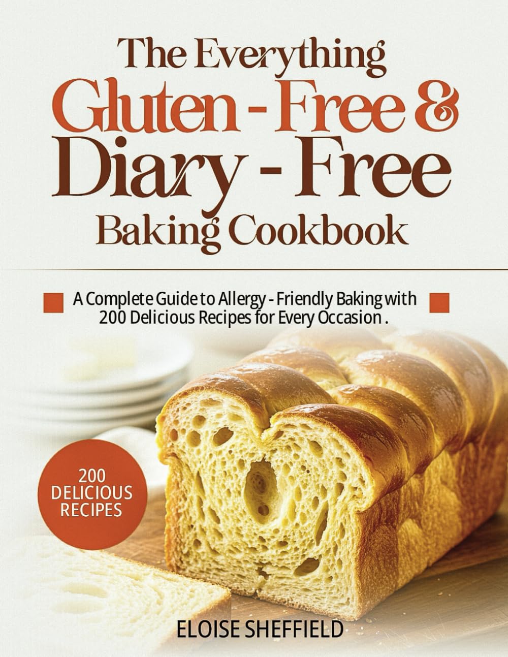 THE EVERYTHING GLUTEN-FREE & DAIRY-FREE BAKING COOKBOOK: A Complete Guide to Allergy-Friendly Baking with 200 Delicious Recipes for Every Occasion From Bread, Cakes, Cookies, Pizzas, Tarts, Snacks