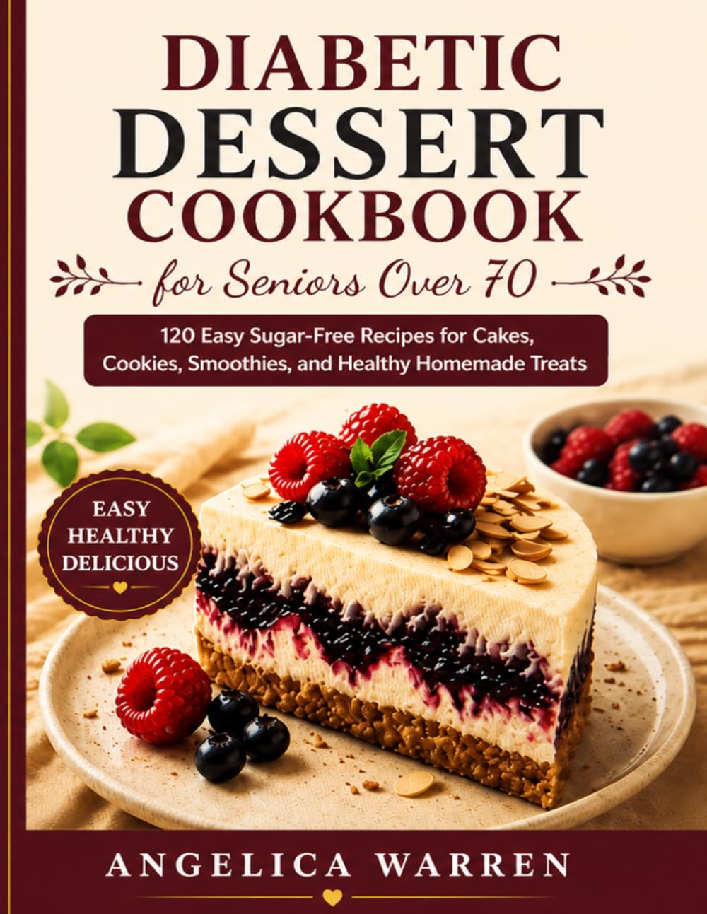 Diabetic Dessert Cookbook For Seniors Over 70: 120 Easy Sugar-Free Recipes for Cakes, Cookies, Smoothies, and Healthy Homemade Treats