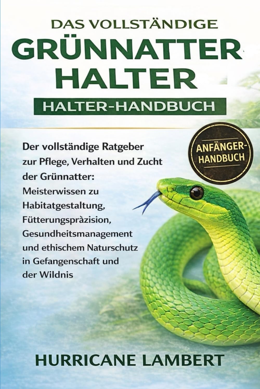 DAS VOLLSTÄNDIGE GRÜNNATTER-HALTER-HANDBUCH: Der vollständige Ratgeber zur Pflege, Verhalten und Zucht der Grünnatter: Meisterwissen zu ... und ethischem Naturschutz in Gefangenschaft