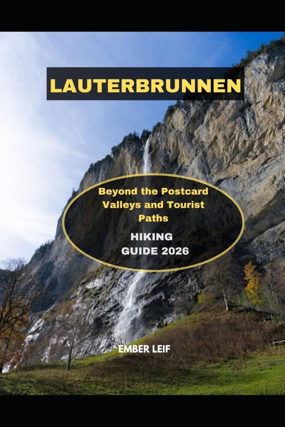 LAUTERBRUNNEN HIKING GUIDE 2026: BEYOND THE POSTCARD VALLEYS AND TOURIST PATHS
