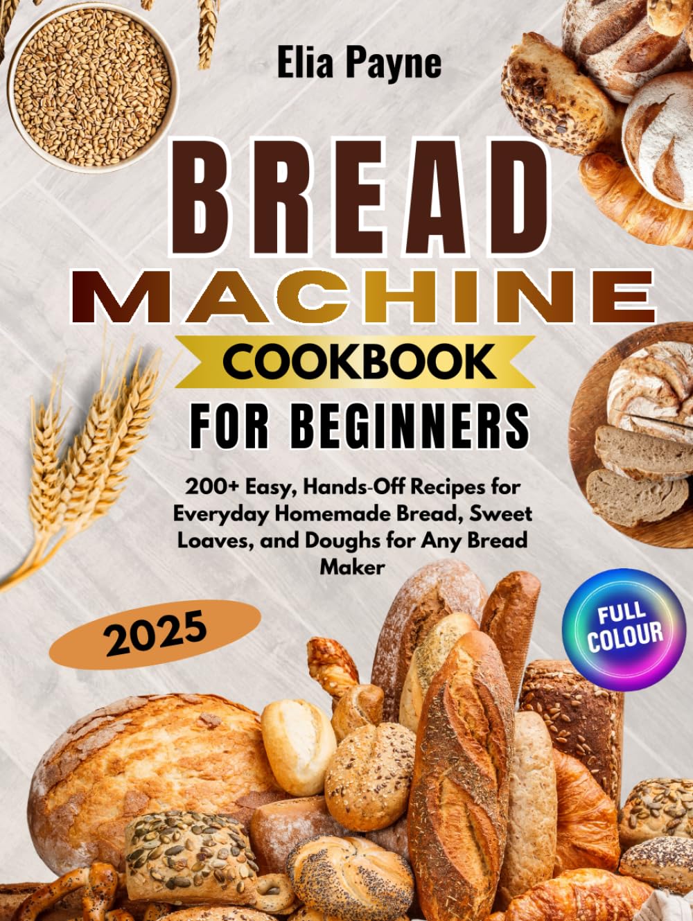 Bread Machine Cookbook for Beginners: 200+ Easy, Hands‑Off Recipes for Everyday Homemade Bread, Sweet Loaves, and Doughs for Any Bread Maker