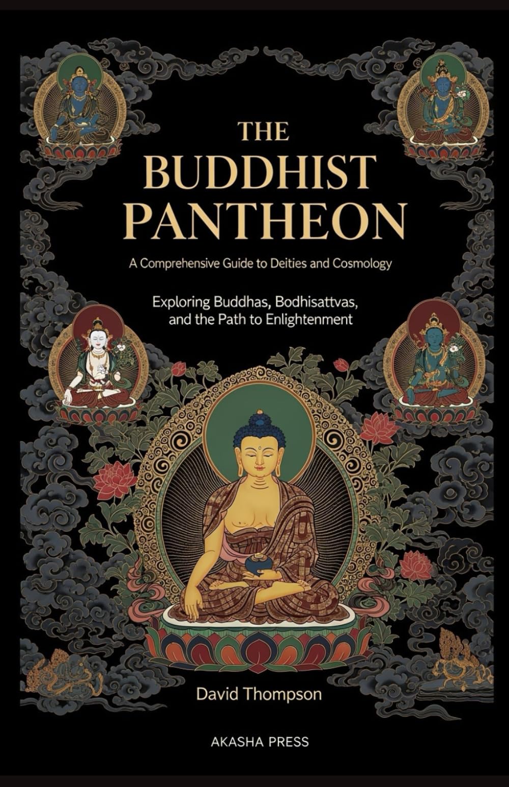The Buddhist Pantheon: A Comprehensive Guide to Deities and Cosmology: Exploring Buddhas, Bodhisattvas, and the Path to Enlightenment: 3 (Gods of the World: Ancient Pantheons and Divine Myths)