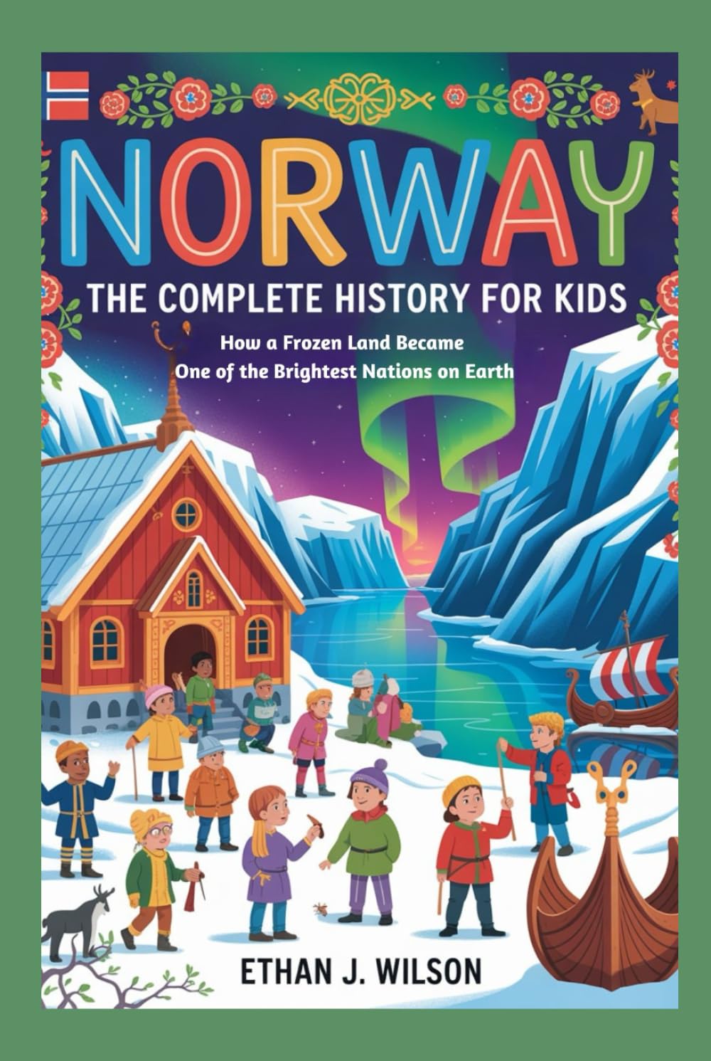 Norway: The Complete History for Kids: How a Frozen Land Became One of the Brightest Nations on Earth (Collections of Historical Country Books in Europe)