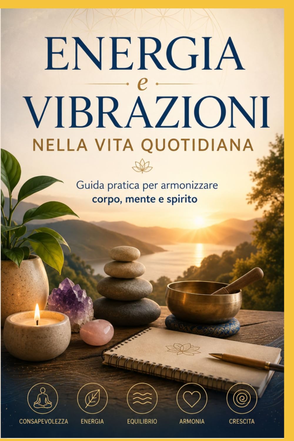 Energia e vibrazioni nella vita quotidiana: Guida pratica per armonizzare corpo, mente e spirito