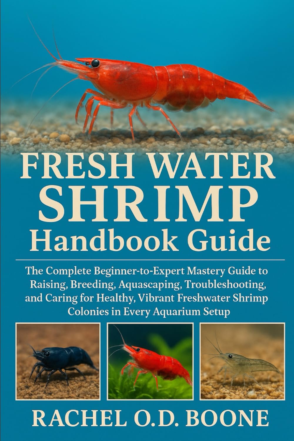 FRESH WATER SHRIMP Handbook Guide: The Complete Beginner-to-Expert Mastery Guide to Raising, Breeding, Aquascaping, Troubleshooting, and Caring for ... Shrimp Colonies in Every Aquarium Setup