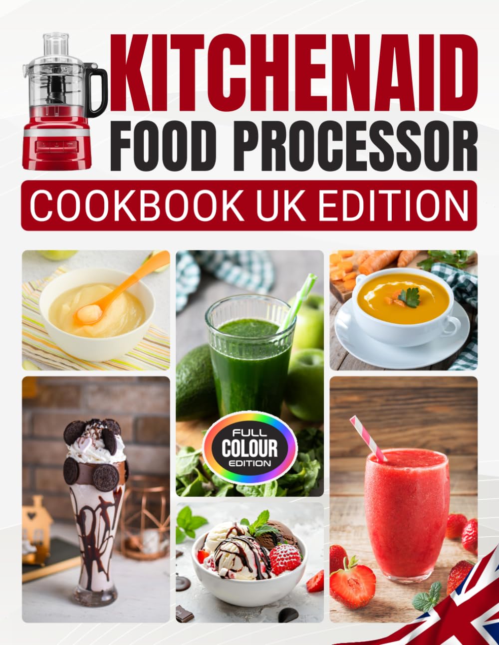Kitchenaid Food Processor Cookbook UK Edition: 80 Easy Recipes for Smoothies, Breakfast & Snacks, Soups, Sauces, Condiments & Dips, Desserts, Vegan Recipes and Baby Food with UK Measurements