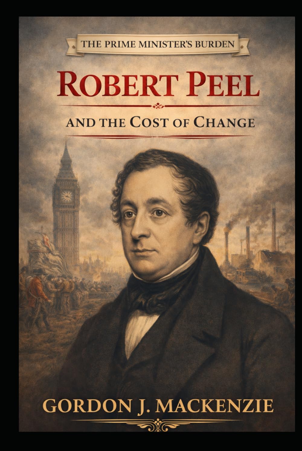 Robert Peel: and the Cost of Change (The Prime Ministers Burden)
