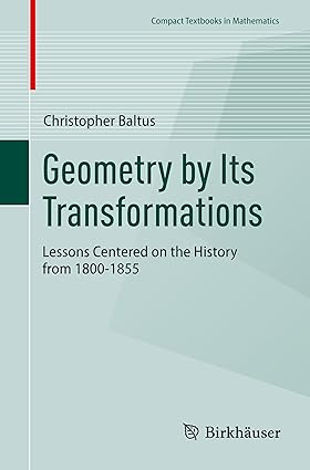 Geometry by Its Transformations: Lessons Centered on the History from 1800-1855 (Compact Textbooks in Mathematics)
