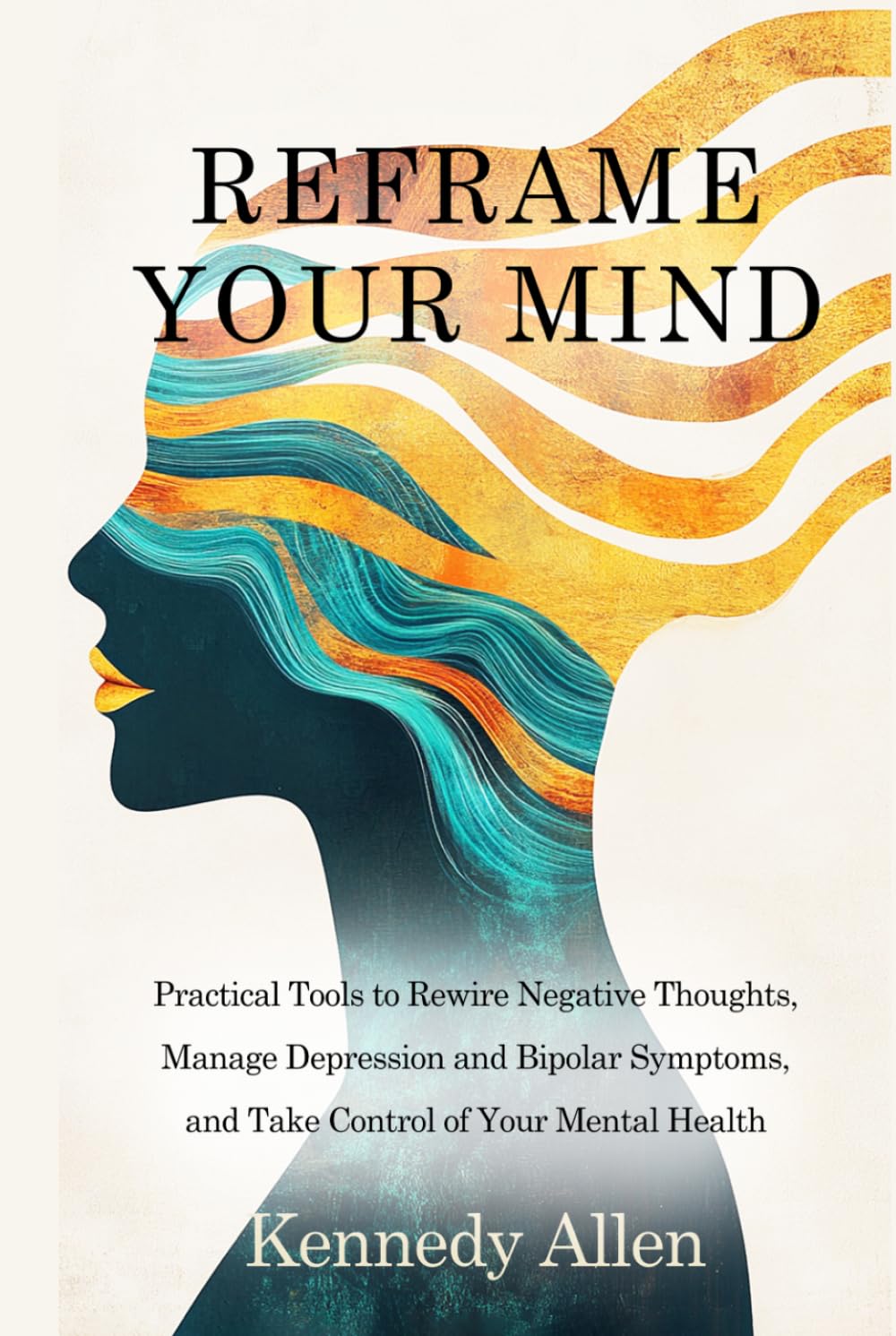 Reframe Your Mind: Practical Tools to Rewire Negative Thoughts, Manage Depression and Bipolar Symptoms, and Take Control of Your Mental Health (Healing the Unseen Wounds)