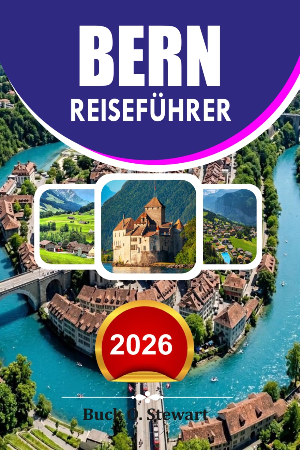 BERN Reiseführer 2026: Der ultimative Schweiz-Urlaubsführer für Erstbesucher mit versteckten Schätzchen, landschaftlichen Abenteuern, lokalem Essen, einfacher Anbindung und günstigen Reisetipps