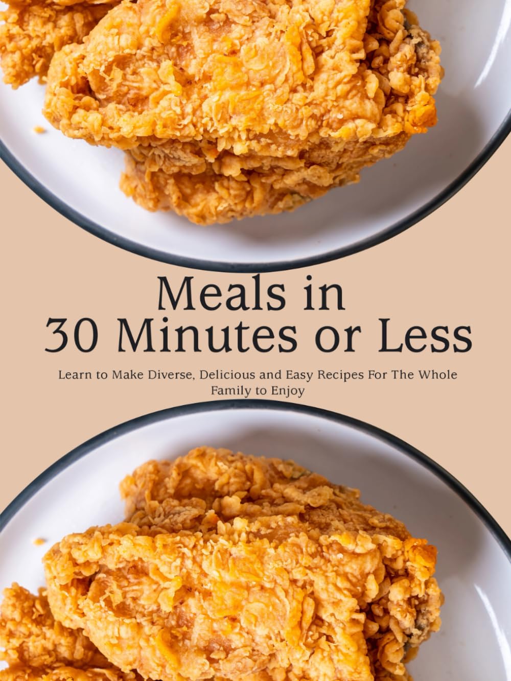 Meals in 30 Minutes or Less: Learn to Make Diverse, Delicious and Easy Recipes For The Whole Family to Enjoy