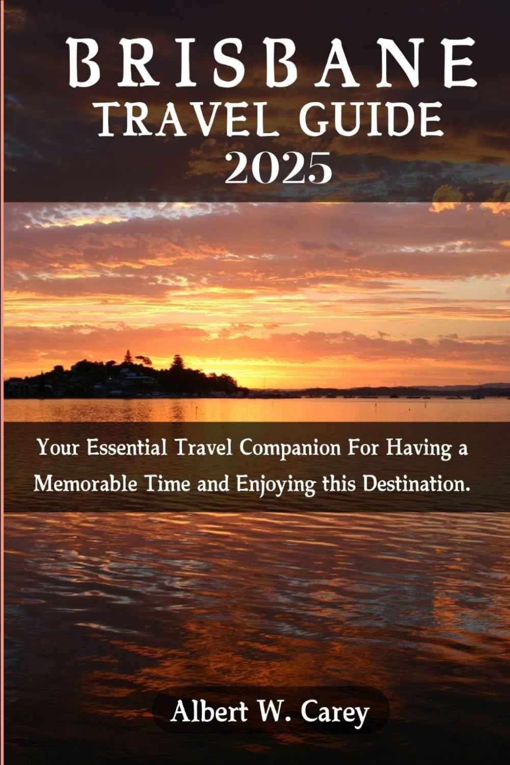 BRISBANE TRAVEL GUIDE 2025: Your Essential Travel Companion For Having a Memorable Time and Enjoying this Destination. ("Wanderlust Adventures: