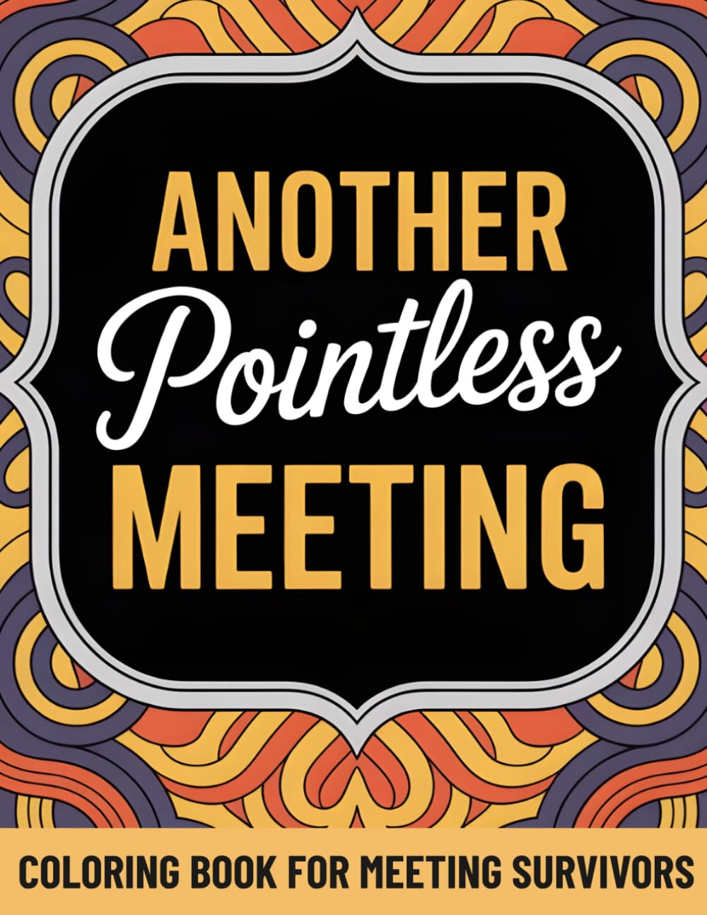 Another Pointless Meeting Coloring Book: A Funny Adult Coloring Book with 45+ Sarcastic Meetings Quotes and Relaxing Patterns | Funny Coworker Gifts | Stress Relief Coloring Book