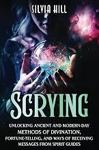 Scrying: Unlocking Ancient and Modern-Day Methods of Divination, Fortune-Telling, and Ways of Receiving Messages from Spirit Guides (Psychic Awakening)