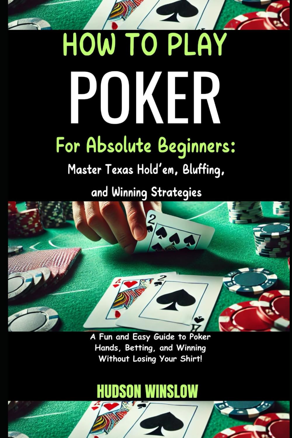 How to Play Poker for Absolute Beginners: Master Texas Hold’em, Bluffing, and Winning Strategies: A Fun and Easy Guide to Poker Hands, Betting, and Winning Without Losing Your Shirt!