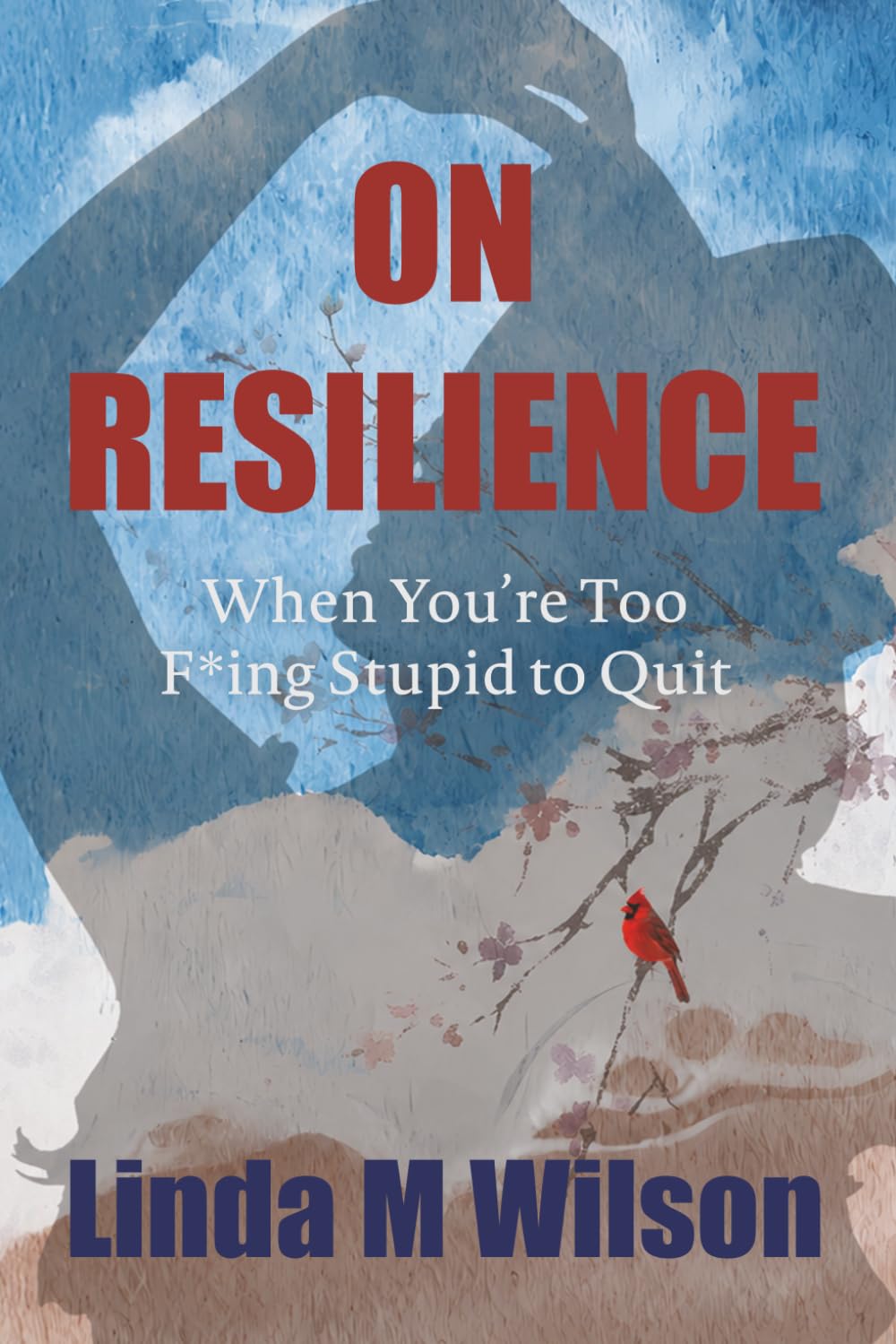 On Resilience: When You’re Too F*ing Stupid to Quit