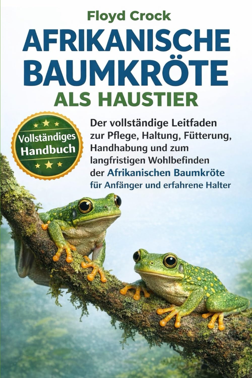 AFRIKANISCHE BAUMKRÖTE ALS HAUSTIER: Der vollständige Leitfaden zur Pflege, Haltung, Fütterung, Handhabung und zum langfristigen Wohlbefinden der ... Baumkröte für Anfänger und erfahrene Halter