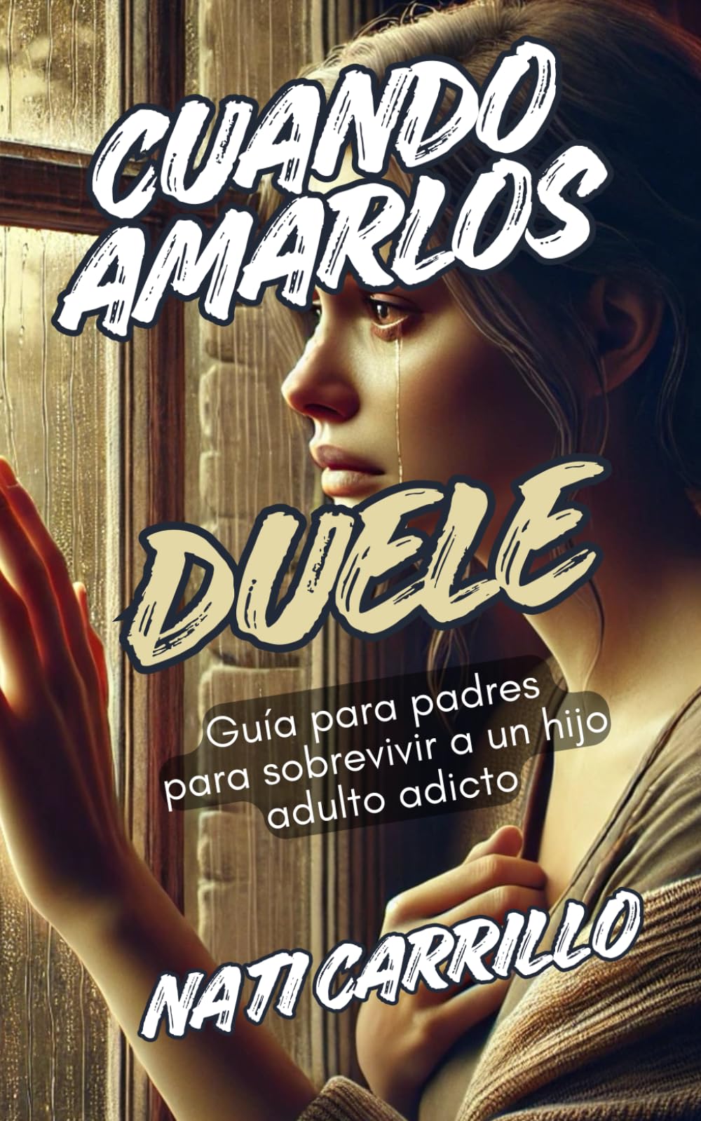 CUANDO AMARLOS DUELE: Guía para padres para sobrevivir a un hijo adulto adicto