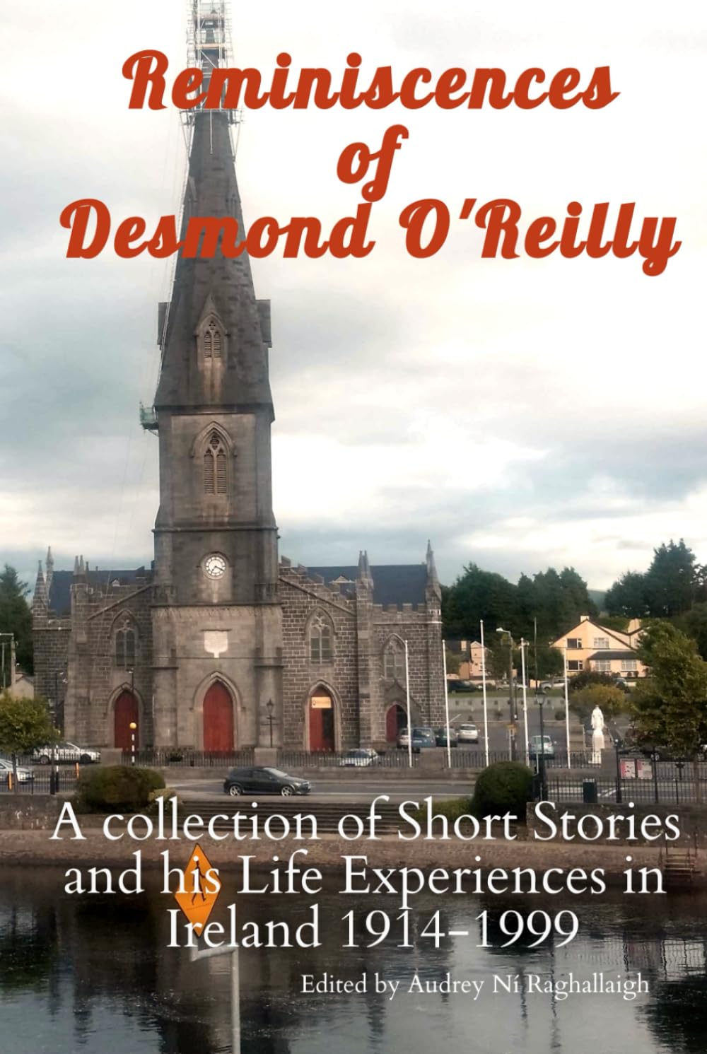 Reminiscences of Desmond O'Reilly: A collection of Short Stories and his Life Experiences in Ireland 1914-1999