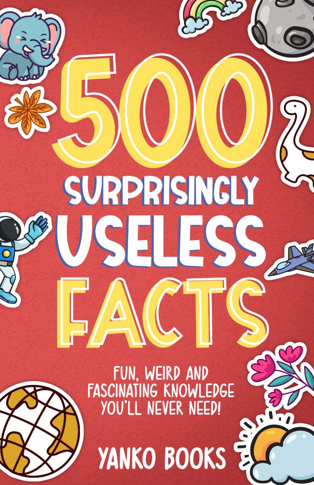 500 Surprisingly Useless Facts: Fun, Weird and Fascinating Knowledge You'll Never Need! (500 Series: Games & Activities)