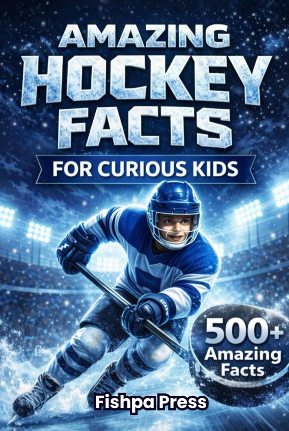 Amazing Hockey Facts for Curious Kids: 500+ Fun, Fascinating & True Ice Hockey Facts for Kids Ages 8–14