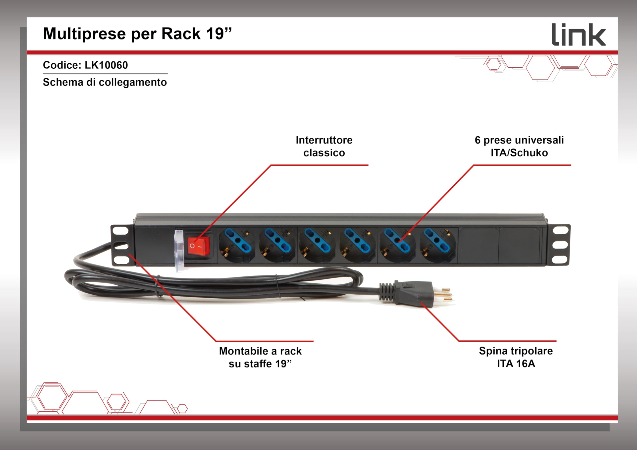 Link multipresa da rack 19" LK10060 con 6 prese universali tripolari/Schuko e interruttore, spina ita. 16A cavo 1,75m metallo capacità 3,5K, misure 48,5x4,5x4,5. Alette reversibili.
