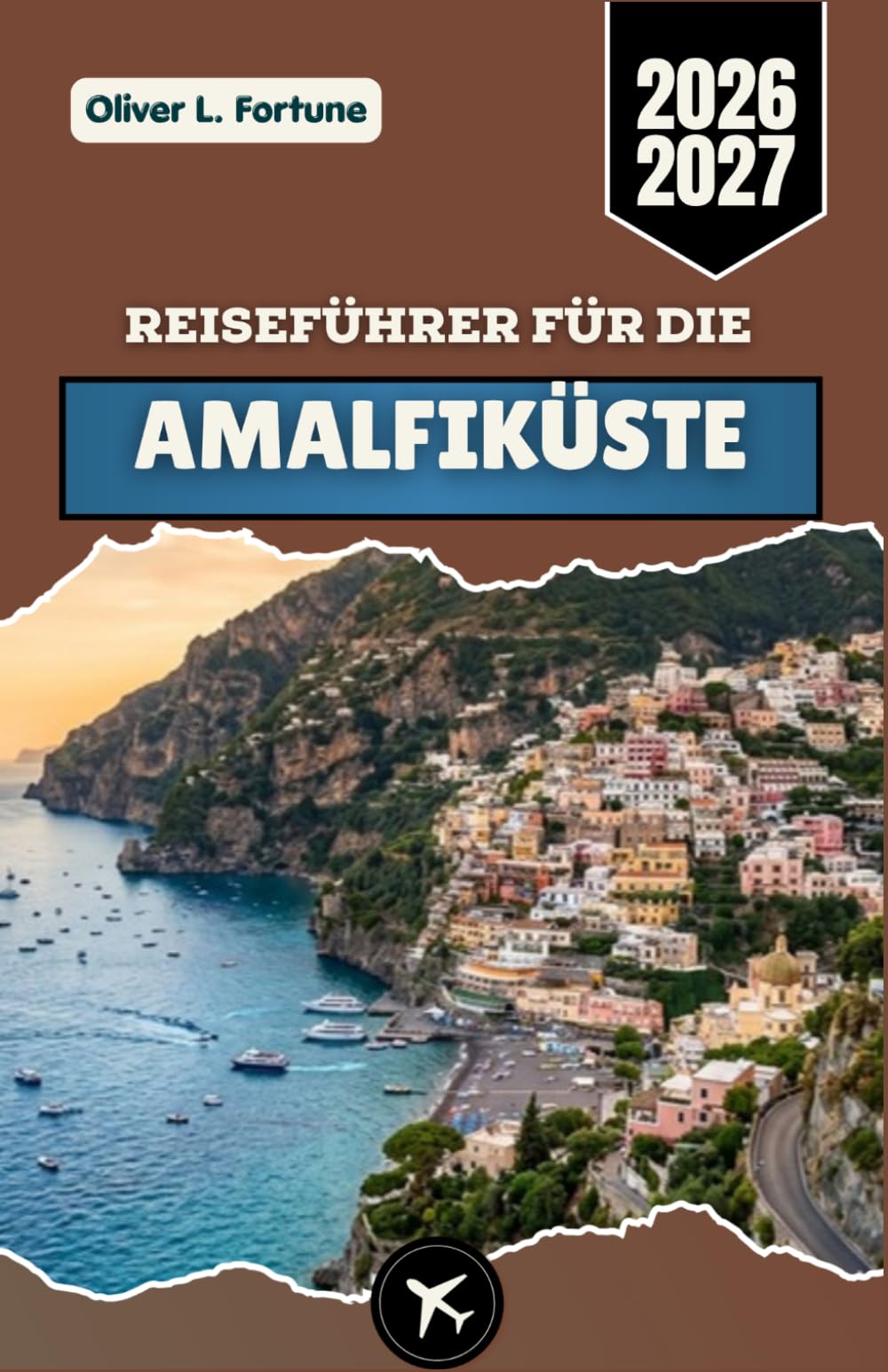 REISEFÜHRER FÜR DIE AMALFIKÜSTE 2026-2027: Entdecken Sie Süditalien mit seinen malerischen Küstenstädten, Abenteuern entlang der Küste, authentischen ... Routen und praktischen Planungstipps