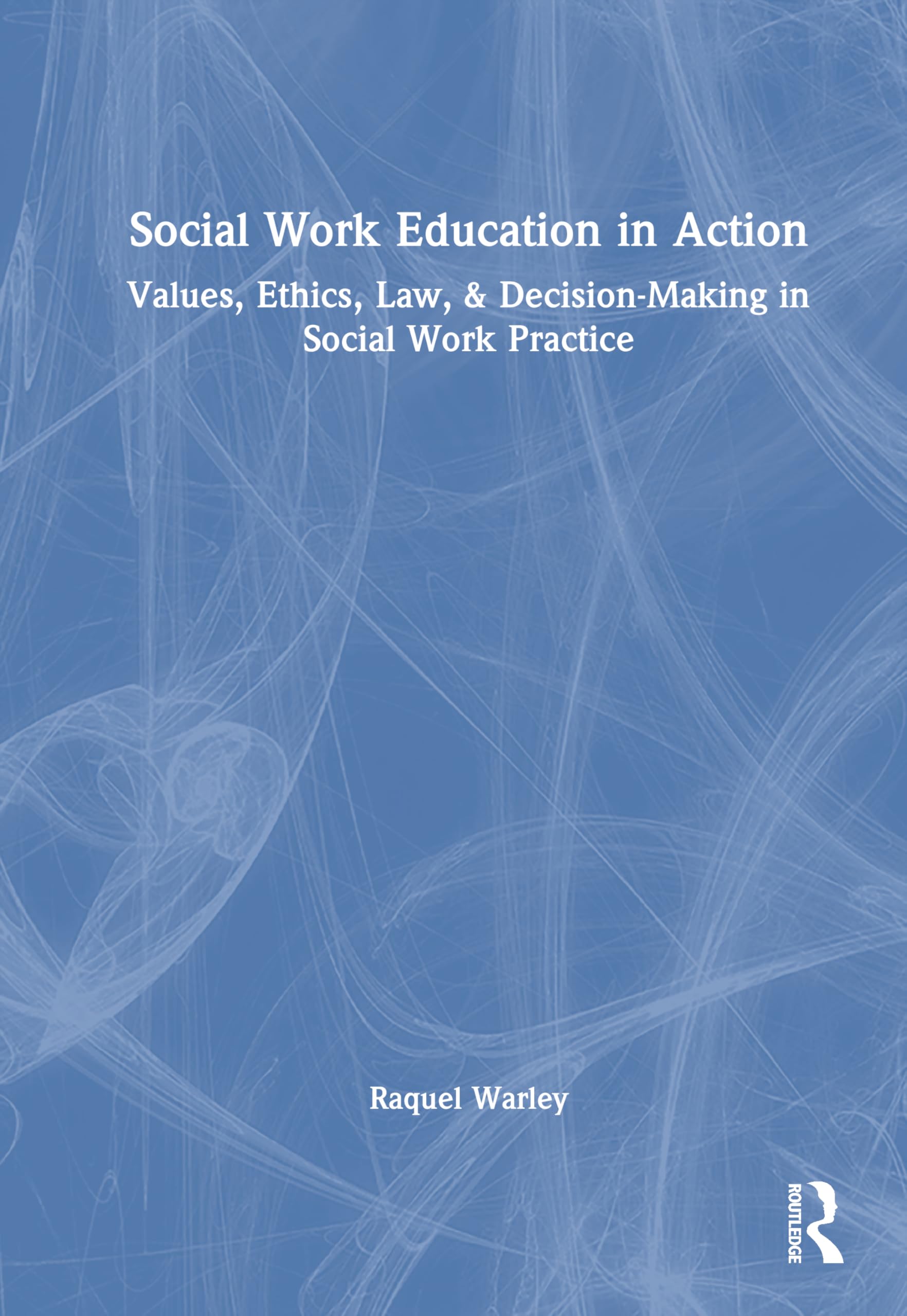 Social Work Education in Action: Values, Ethics, Law, & Decision-Making in Social Work Practice