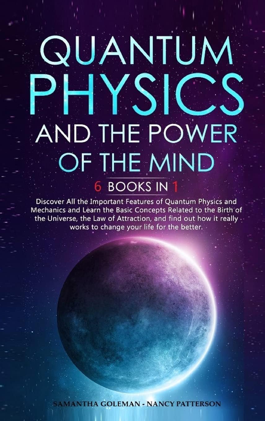 Quantum Physics and the Power of the Mind: 6 BOOKS IN 1: Discover All the Important Features of Quantum Physics and Mechanics and Learn the Basic ... works to change your life for the better.