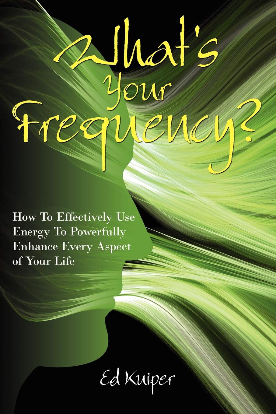 What's Your Frequency?: How To Effectively Use Energy To Powerfully Enhance Every Aspect of Your Life