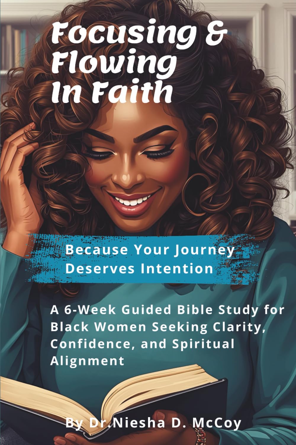 Focusing & Flowing In Faith: A 6-Week Bible Study for Black Women Seeking Confidence, Clarity & Spiritual Alignment. Includes Access To Curated Music Playlist