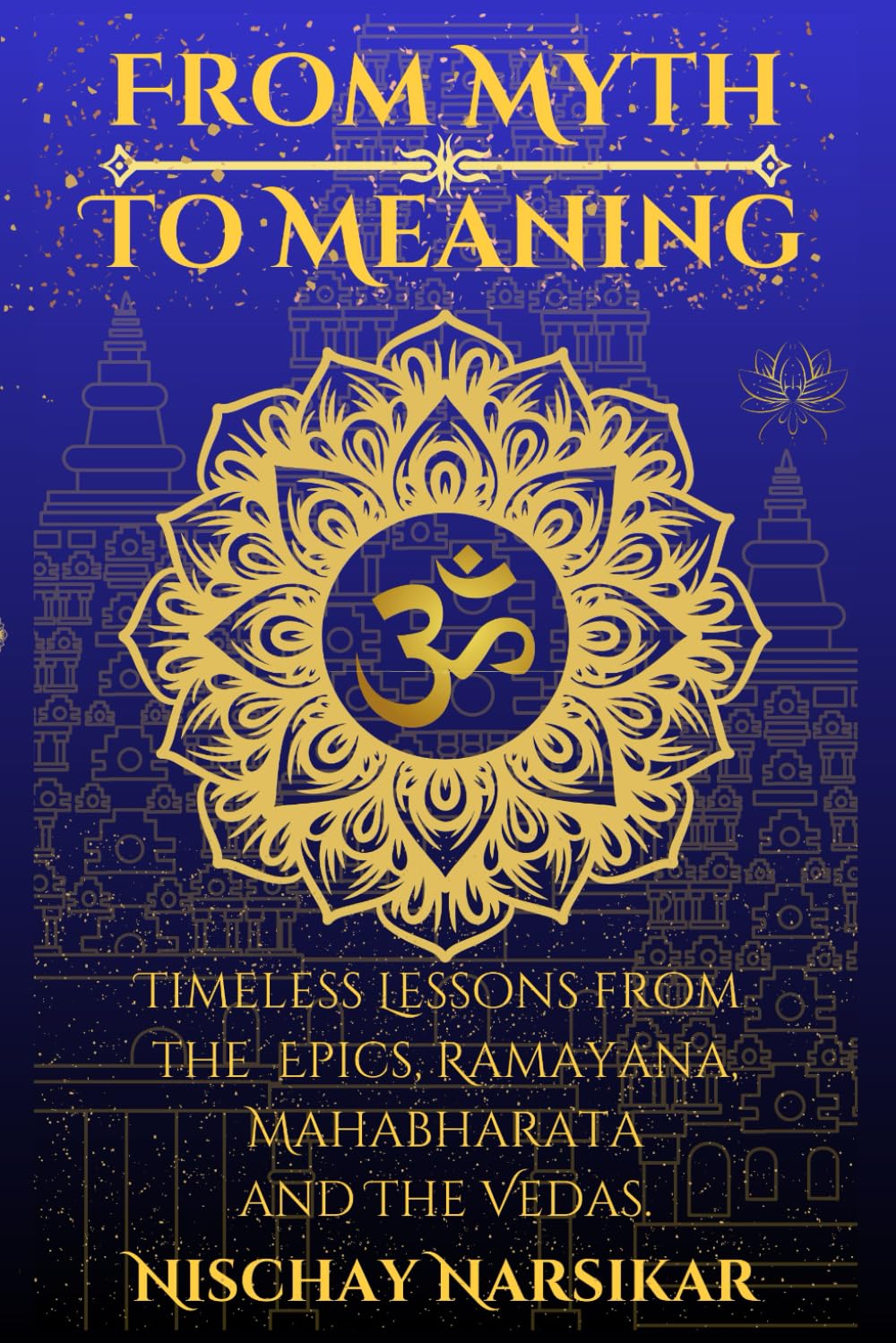 From Myth to Meaning: A 15 year olds way of explaining India's Timeless Lessons from The Epics Ramayana, Mahabharata, and The Vedas