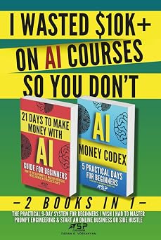 I WASTED $10K+ ON AI COURSES SO YOU DON'T 2 Books in 1   The Practical 9-Day System For Beginners I Wish I Had to Master Prompt Engineering & Start an Online Business or Side Hustle