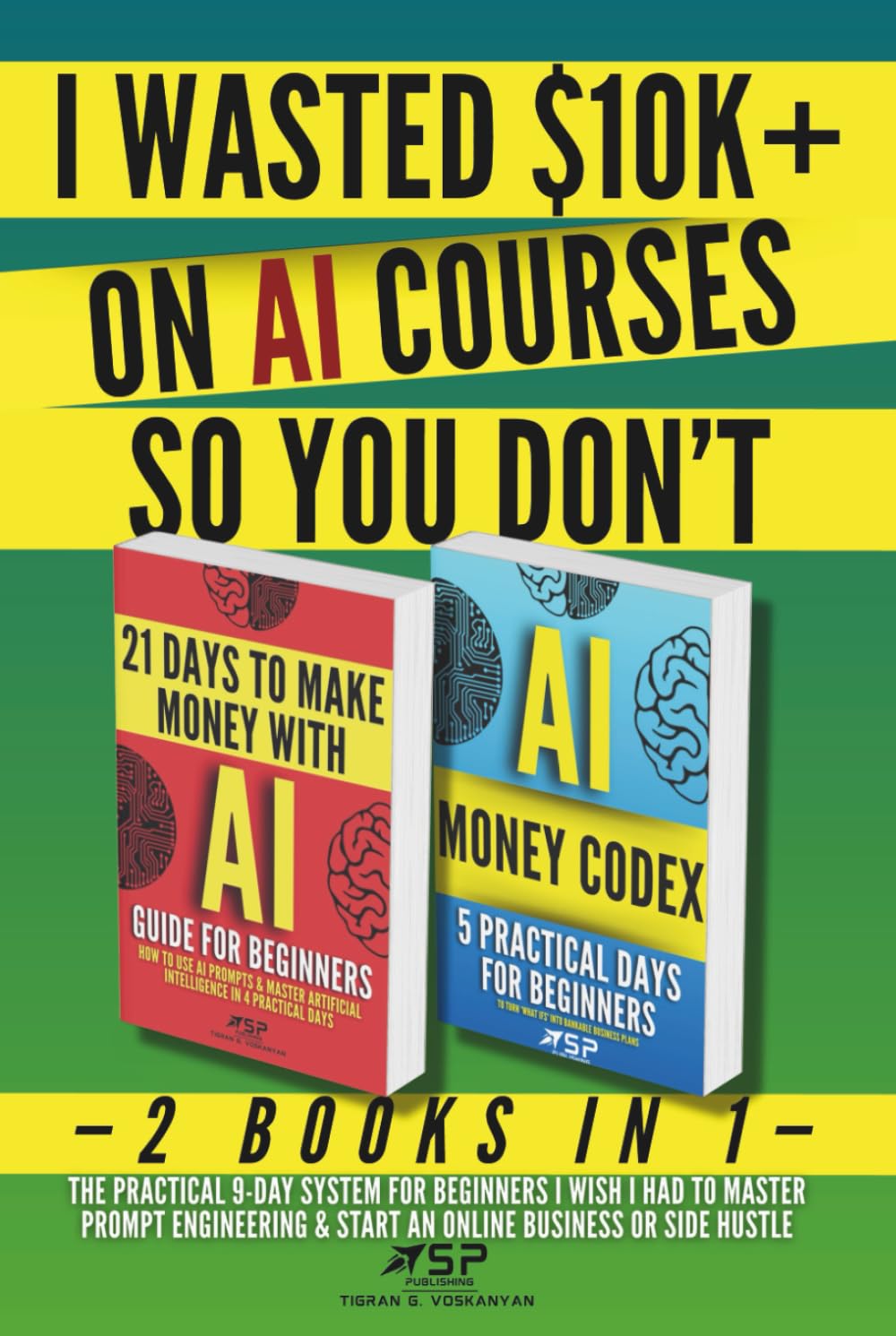 I WASTED $10K+ ON AI COURSES SO YOU DON'T: 2 Books in 1 — The Practical 9-Day System For Beginners I Wish I Had to Master Prompt Engineering & Start
