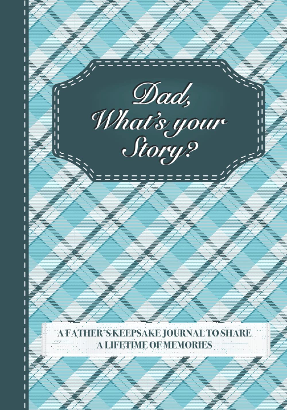 Dad, What’s Your Story?: A Father’s Keepsake Journal to Share a Lifetime of Memories | Give and Get Back Book for Dad