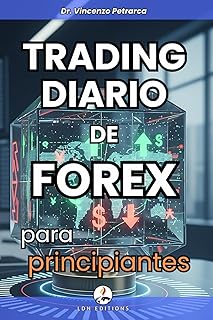 TRADING DIARIO DE FOREX PARA PRINCIPIANTES: La guía definitiva para crear un ingreso diario incluso sin experiencia, sin capital y sin tiempo