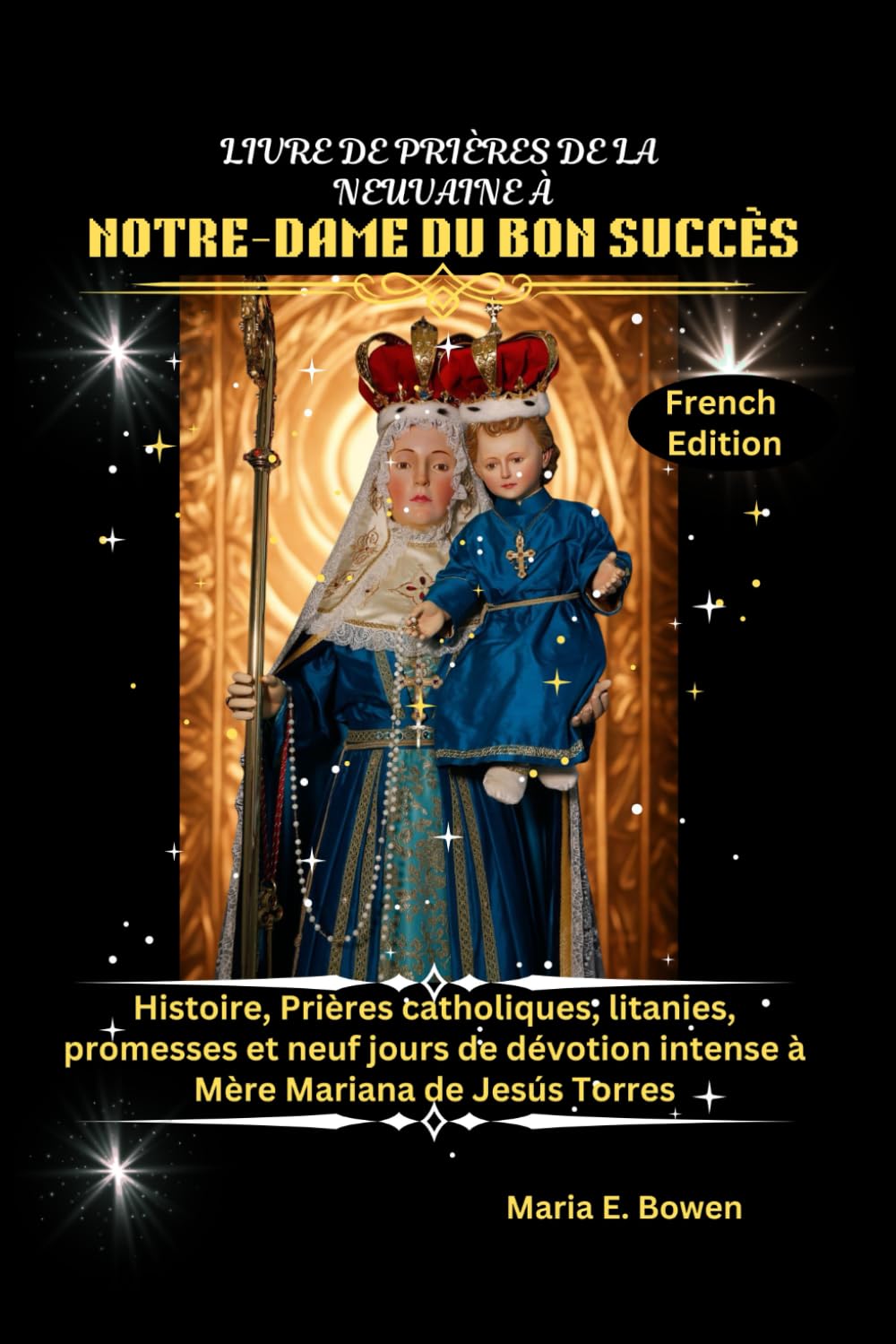 LIVRE DE PRIÈRES DE LA NEUVAINE À NOTRE-DAME DU BON SUCCÈS: Histoire, Prières catholiques, litanies, promesses et neuf jours de dévotion intense à Mère Mariana de Jesús Torres
