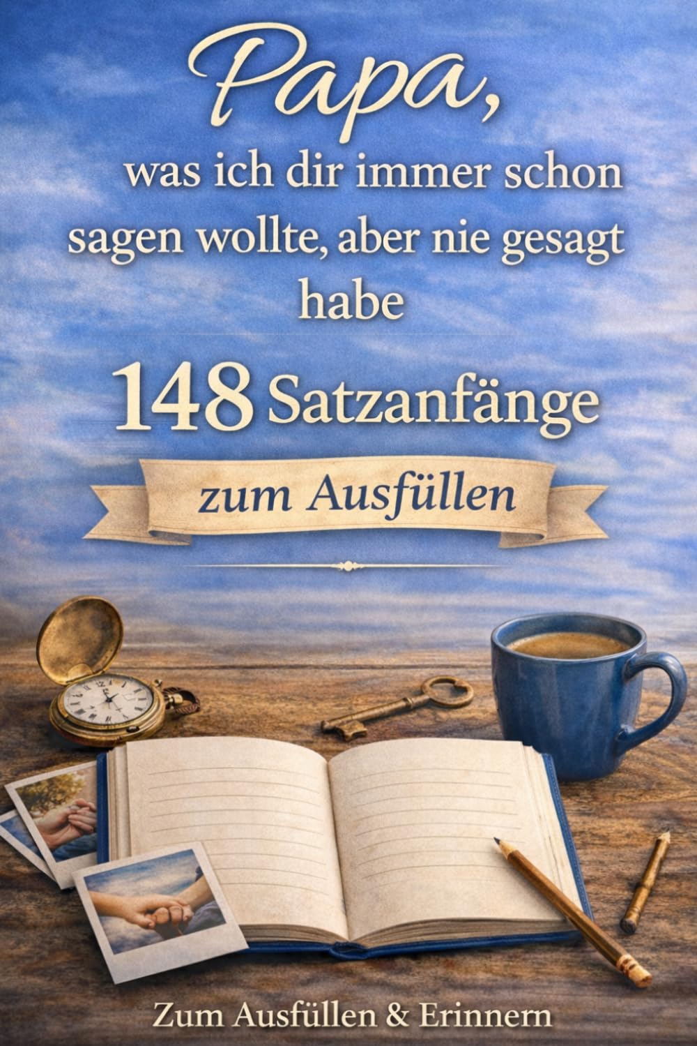 Papa – was ich dir schon immer sagen wollte, aber nie gesagt habe - 148 Satzanfänge zum Ausfüllen: Liebe, Dankbarkeit und gemeinsame Erinnerungen - Ein persönliches Geschenk für Papa