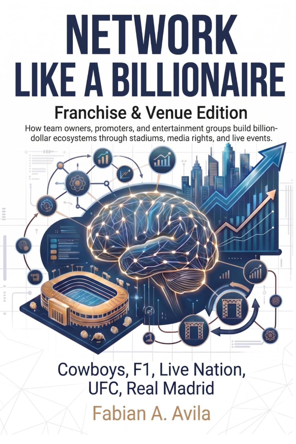 NETWORK LIKE A BILLIONAIRE (FRANCHISE & VENUE EDITION): How team owners, promoters, and entertainment groups build billion‑dollar ecosystems through ... events (“Network Like a Billionaire Series”)